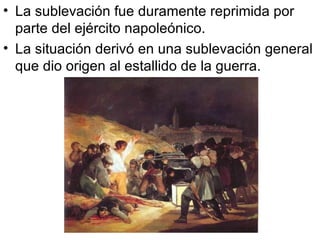 La sublevación fue duramente reprimida por parte del ejército napoleónico. La situación derivó en una sublevación general que dio origen al estallido de la guerra. 