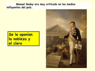 Se le oponían
la nobleza y
el clero
Manuel Godoy era muy criticado en los medios
influyentes del país.
 