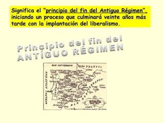 Significa el “principio del fin del Antiguo Régimen”,
iniciando un proceso que culminará veinte años más
tarde con la implantación del liberalismo.
 