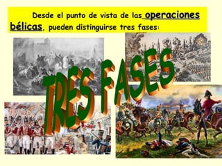 Desde el punto de vista de las operacionesoperaciones
bélicasbélicas, pueden distinguirse tres fases:
 
