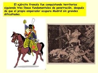 El ejército francés fue conquistando territorios
siguiendo tres líneas fundamentales de penetración, después
de que el propio emperador ocupara Madrid sin grandes
dificultades.
 