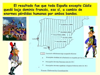 El resultado fue que toda España excepto Cádiz
quedó bajo dominio francés, eso sí, a cambio de
enormes pérdidas humanas por ambos bandos.
 