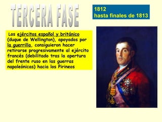 1812
hasta finales de 1813
Los ejércitos español y británico
(duque de Wellington), apoyados por
la guerrilla, consiguieron hacer
retirarse progresivamente al ejército
francés (debilitado tras la apertura
del frente ruso en las guerras
napoleónicas) hacia los Pirineos
 