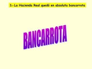 3.- La Hacienda Real quedó en absoluta bancarrota
 