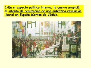 6.-En el aspecto político interno, la guerra propició
el intento de realización de una auténtica revolución
liberal en España (Cortes de Cádiz).
 