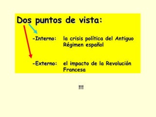 Dos puntos de vista:Dos puntos de vista:
-Interno:-Interno: la crisis política del Antiguo
Régimen español
-Externo:-Externo: el impacto de la Revolución
Francesa
!!!
 