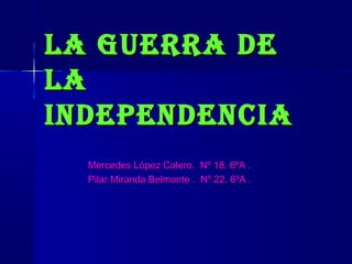 LA GUERRA DELA GUERRA DE
LALA
INDEPENDENCIAINDEPENDENCIA
Mercedes López Calero. Nº 18. 6ºA .Mercedes López Calero. Nº 18. 6ºA .
Pilar Miranda Belmonte . Nº 22. 6ºA .Pilar Miranda Belmonte . Nº 22. 6ºA .
 