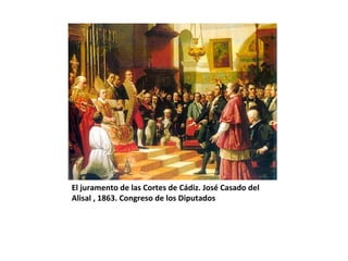 El juramento de las Cortes de Cádiz. José Casado del 
Alisal , 1863. Congreso de los Diputados 
 