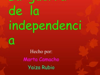 La guerra
de la
independenci
a
Hecho por:
Marta Camacho
Yaiza Rubio
 