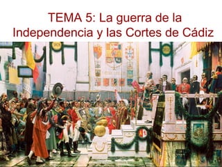 TEMA 5: La guerra de la
Independencia y las Cortes de Cádiz
 