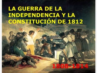 LA GUERRA DE LA
INDEPENDENCIA Y LA
CONSTITUCIÓN DE 1812




           1808-1814
 