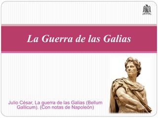 Julio César, La guerra de las Galias (Bellum
Gallicum). (Con notas de Napoleón)
La Guerra de las Galias
 