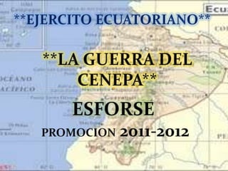 **EJERCITO ECUATORIANO** **LA GUERRA DEL CENEPA** ESFORSE PROMOCION 2011-2012 