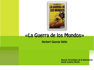«La Guerra de los Mundos»
Herbert George Wells
Nuevas Tecnologías de la Información
Karely Campos Morfín
 
