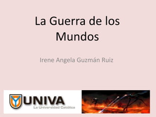 La Guerra de los
Mundos
Irene Angela Guzmán Ruiz
 