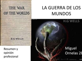 LA GUERRA DE LOS
MUNDOS
H.G WELLS
Resumen y
opinión
profesional
Miguel
Ornelas 2B
 