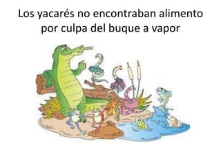 Los yacarés no encontraban alimento
por culpa del buque a vapor
 