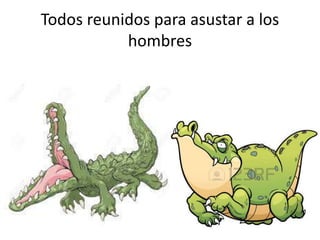 Todos reunidos para asustar a los
hombres
 