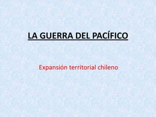 LA GUERRA DEL PACÍFICO


  Expansión territorial chileno
 