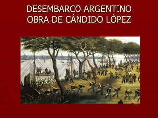 DESEMBARCO ARGENTINO
OBRA DE CÁNDIDO LÓPEZ
 
