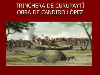 TRINCHERA DE CURUPAYTÍ
OBRA DE CANDIDO LÓPEZ
 