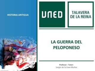 Profesor - Tutor:
Sergio de la Llave Muñoz
HISTORIA ANTIGUA
LA GUERRA DEL
PELOPONESO
 