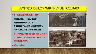 LEYENDA DE LOS MARTIRES DE TACUBAYA
• 11 DE ABRIL DE 1859
• MIGUEL MIRAMOM
ASESINA A LOS
PRINCIPALES LIDERESY
OFICIALES LIBERALES
• EL EVENTO SE RECONOCE
COMO LOS MARTIRES DE
TACUBAYA
• Ver video
 