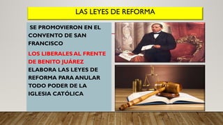 LAS LEYES DE REFORMA
SE PROMOVIERON EN EL
CONVENTO DE SAN
FRANCISCO
LOS LIBERALES AL FRENTE
DE BENITO JUÁREZ
ELABORA LAS LEYES DE
REFORMA PARA ANULAR
TODO PODER DE LA
IGLESIA CATÓLICA
 