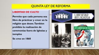 QUINTA LEY DE REFORMA
LIBERTAD DE CULTO
Permite que cada persona sea
libre de prácticar y creer en la
religión que desee.Tambien
prohibio la realización de
ceremonias fuera de Iglesias y
templos
Se creo en 1860
 