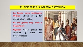 EL PODER DE LA IGLESIA CATÓLICA
• La Iglesia como Institución
Política utiliza su poder
económico y militar
• Es una guerra muy cruel y
desgastante
• Algunas veces ganan los
liberales y otras los
conservadores
 