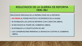 RESULTADOS DE LA GUERRA DE REFORMA
1858-1861
RESULTADOS PARCIALES DE LA PRIMERA ETAPA DE LA REFORMA:
SE FRENA EL PODER PO...