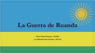 Maica Paola Márquez 155085
Luz Gabriela Mora Guzmán 156736
La Guerra de Ruanda
 