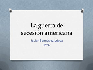 La guerra de
secesión americana
Javier Bermúdez López
11ºA
 