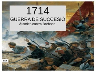 1714
GUERRA DE SUCCESIÓ
Àustries contra Borbons
 