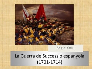 La Guerra de Successió espanyola
(1701-1714)
Segle XVIII
 