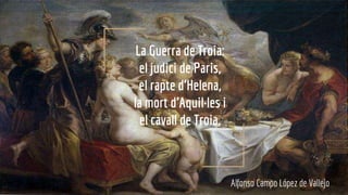La Guerra de Troia:
el judici de Paris,
el rapte d’Helena,
la mort d’Aquil·les i
el cavall de Troia.
Alfonso Campo López de Vallejo
 