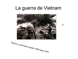 La guerra de Vietnam Guerra y sufrimiento desde 1959 hasta 1975 