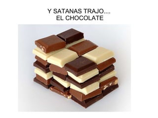 Y SATANAS TRAJO....  EL CHOCOLATE 