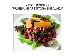 Y DIOS INSISTIÓ:  “PRUEBA MI APETITOSA ENSALADA”  