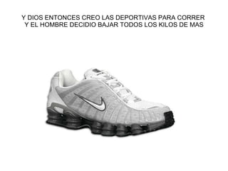 Y DIOS ENTONCES CREO LAS DEPORTIVAS PARA CORRER  Y EL HOMBRE DECIDIO BAJAR TODOS LOS KILOS DE MAS 