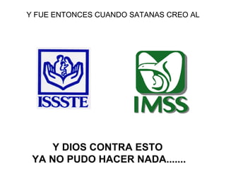 Y FUE ENTONCES CUANDO SATANAS CREO AL Y DIOS CONTRA ESTO  YA NO PUDO HACER NADA....... 
