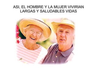 ASI, EL HOMBRE Y LA MUJER VIVIRIAN LARGAS Y SALUDABLES VIDAS 