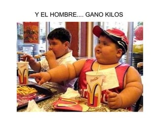 Y EL HOMBRE.... GANO KILOS 