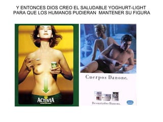 Y ENTONCES DIOS CREO EL SALUDABLE YOGHURT-LIGHT  PARA QUE LOS HUMANOS PUDIERAN  MANTENER SU FIGURA 