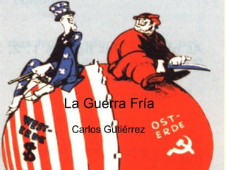 La Guerra Fría  Carlos Gutiérrez 