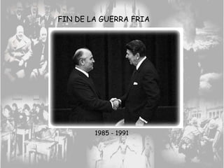 FIN DE LA GUERRA FRIA
1985 - 1991
 
