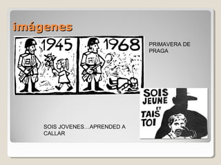 imágenesimágenes
SOIS JOVENES…APRENDED A
CALLAR
PRIMAVERA DE
PRAGA
 