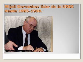 Mijail Gorvachov líder de la URSSMijail Gorvachov líder de la URSS
desde 1985-1990.desde 1985-1990.
 