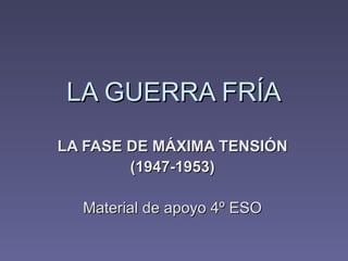 LA GUERRA FRÍA
LA FASE DE MÁXIMA TENSIÓN
        (1947-1953)

  Material de apoyo 4º ESO
 
