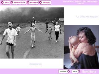 HISTORIA DEL MUNDO CONTEMPORÁNEO
TEMA 12
RECURSOS INTERNETPRESENTACIÓN
Santillana
INICIO
SALIRSALIRANTERIORANTERIOR
Informativo
La chica del napalm
 
